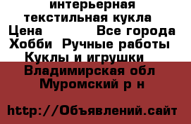 интерьерная текстильная кукла › Цена ­ 2 500 - Все города Хобби. Ручные работы » Куклы и игрушки   . Владимирская обл.,Муромский р-н